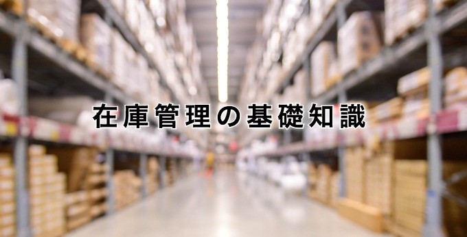 在庫管理の基礎知識|在庫管理とは?目的や管理方法の基礎を解説