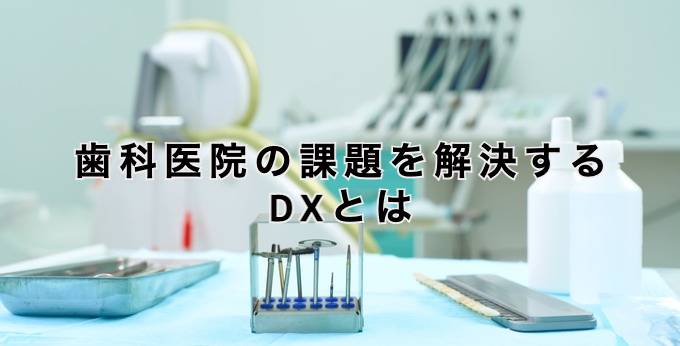 歯科医院の課題を解決するDXとは