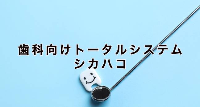 歯科向けトータルシステム シカハコとは