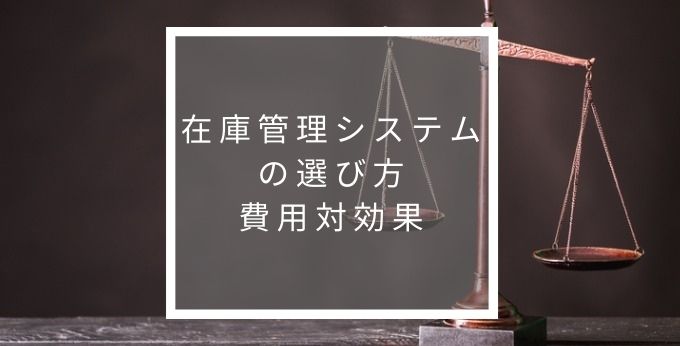 在庫管理システムを費用対効果と時間的効果で選ぶ