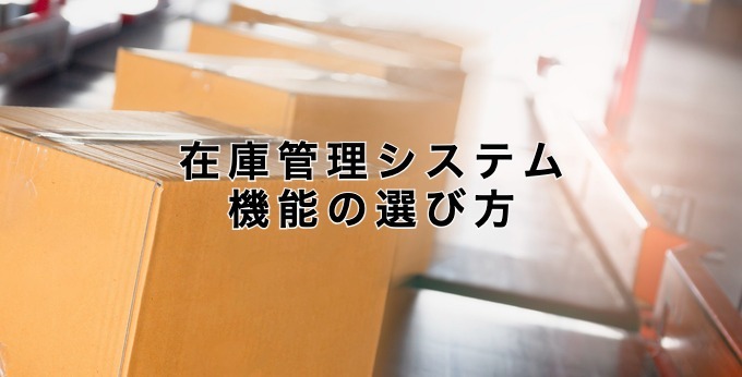 在庫管理システム機能の選び方【ポイントと注意点を解説】