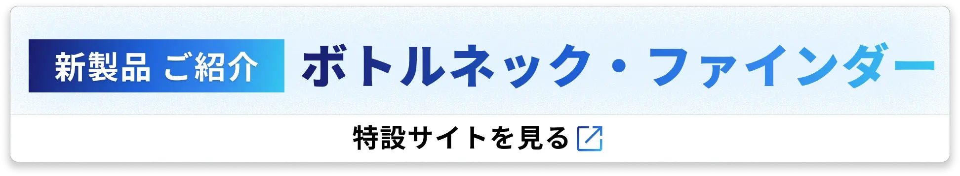新製品 ご紹介  ボトルネック・ファインダー  特設サイトを見る