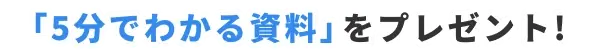 「5分でわかる資料」をプレゼント！