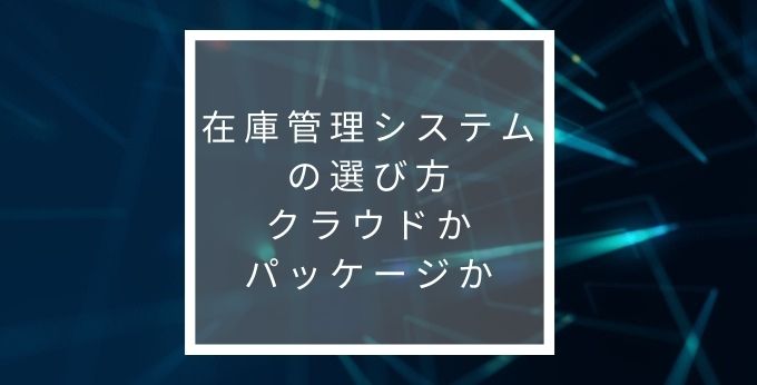 在庫管理ソフトはクラウドかパッケージか