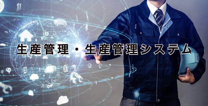 生産管理・生産管理システムとは